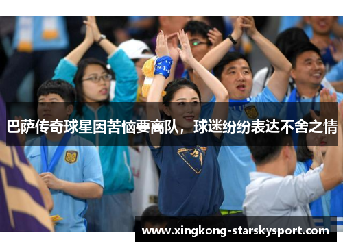 巴萨传奇球星因苦恼要离队，球迷纷纷表达不舍之情