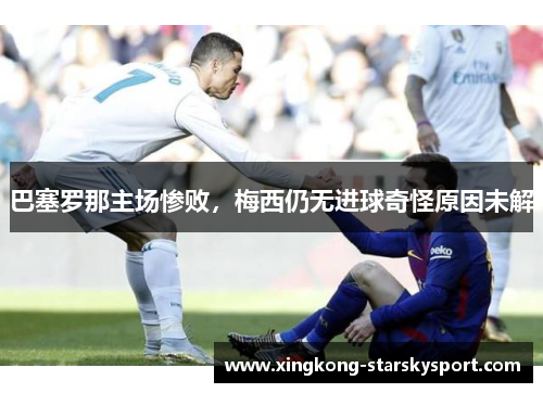 巴塞罗那主场惨败，梅西仍无进球奇怪原因未解