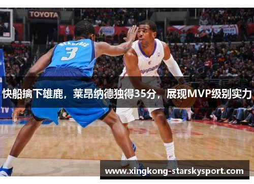 快船擒下雄鹿，莱昂纳德独得35分，展现MVP级别实力