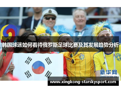 韩国球迷如何看待俄罗斯足球比赛及其发展趋势分析