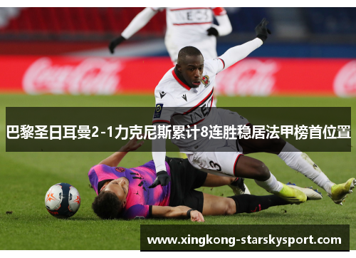 巴黎圣日耳曼2-1力克尼斯累计8连胜稳居法甲榜首位置