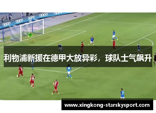 利物浦新援在德甲大放异彩，球队士气飙升
