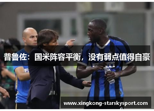 普鲁佐：国米阵容平衡，没有弱点值得自豪